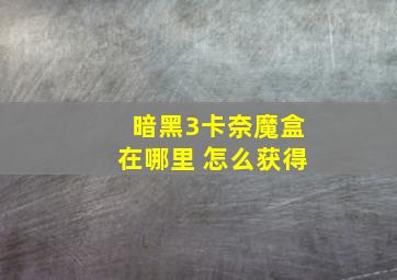 暗黑3卡奈魔盒在哪里 怎么获得